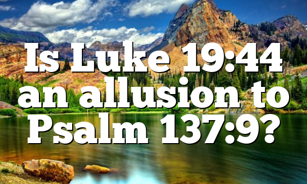 Is Luke 19:44 an allusion to Psalm 137:9?
