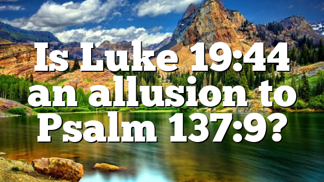 Is Luke 19:44 an allusion to Psalm 137:9?