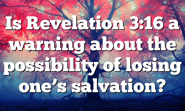 Is Revelation 3:16 a warning about the possibility of losing one’s salvation?