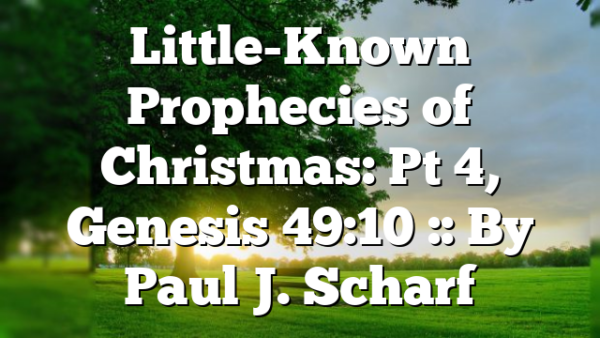 Little-Known Prophecies of Christmas: Pt 4, Genesis 49:10 :: By Paul J. Scharf
