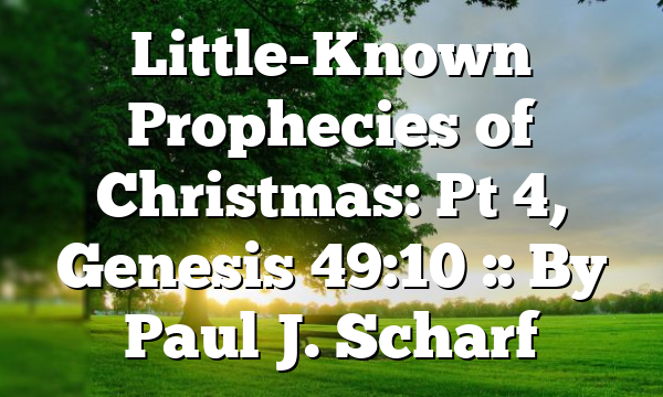 Little-Known Prophecies of Christmas: Pt 4, Genesis 49:10 :: By Paul J. Scharf