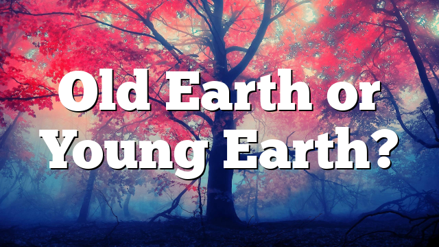 Old Earth or Young Earth?