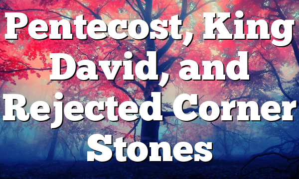 Pentecost, King David, and Rejected Corner Stones