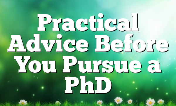 Practical Advice Before You Pursue a PhD