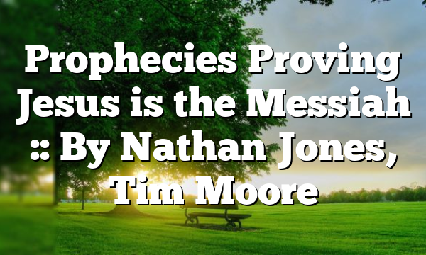 Prophecies Proving Jesus is the Messiah :: By Nathan Jones, Tim Moore