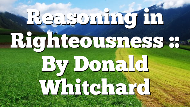 Reasoning in Righteousness :: By Donald Whitchard