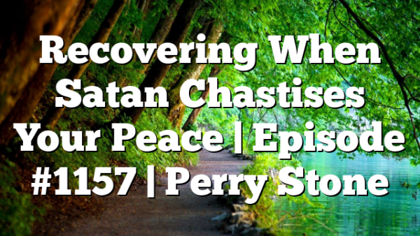 Recovering When Satan Chastises Your Peace | Episode #1157 | Perry Stone