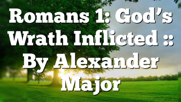 Romans 1: God’s Wrath Inflicted :: By Alexander Major