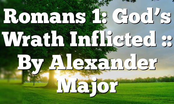Romans 1: God’s Wrath Inflicted :: By Alexander Major