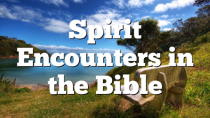 Spirit Encounters in the Bible | Pentecostal Theology