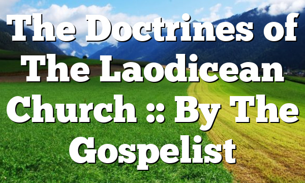 The Doctrines of The Laodicean Church :: By The Gospelist