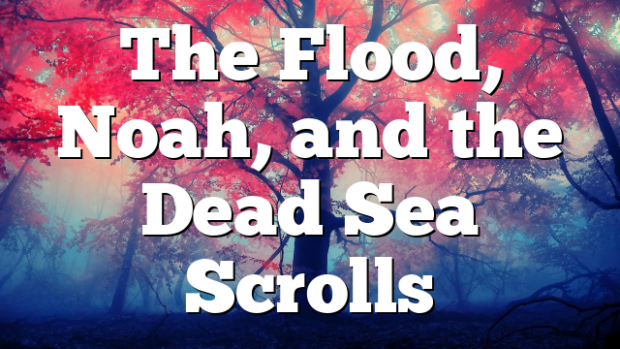 The Flood, Noah, and the Dead Sea Scrolls | Pentecostal Theology