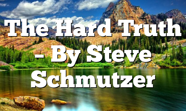 The Hard Truth – By Steve Schmutzer