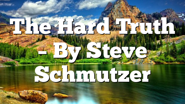 The Hard Truth – By Steve Schmutzer