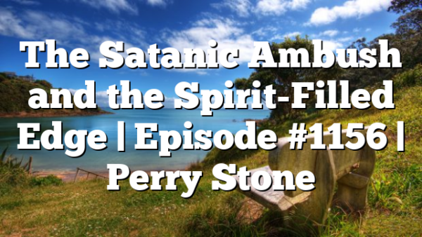 The Satanic Ambush and the Spirit-Filled Edge | Episode #1156 | Perry Stone