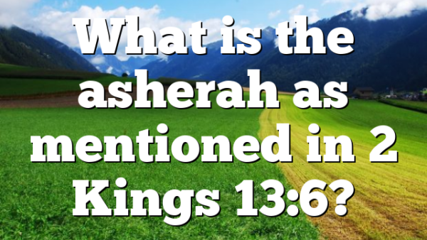 What is the asherah as mentioned in 2 Kings 13:6?