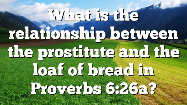 What is the relationship between the prostitute and the loaf of bread in Proverbs 6:26a?