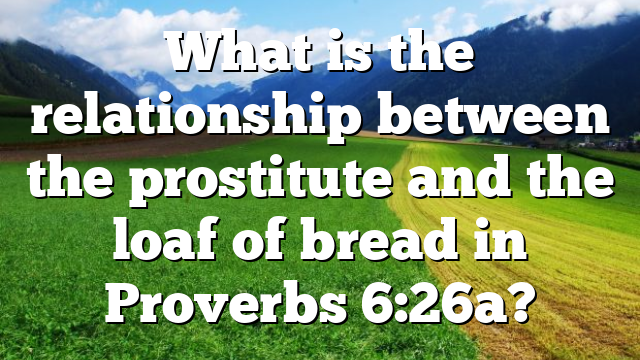 What is the relationship between the prostitute and the loaf of bread in Proverbs 6:26a?