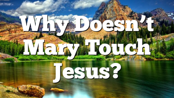 Why Doesn’t Mary Touch Jesus?