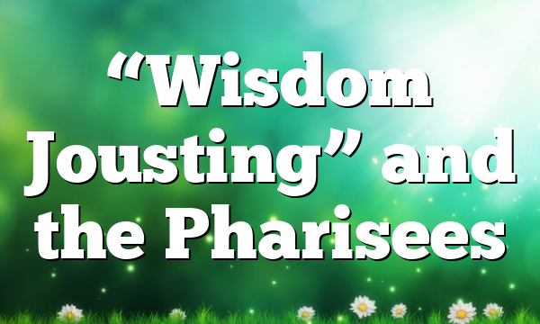 “Wisdom Jousting” and the Pharisees