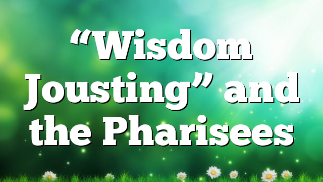 “Wisdom Jousting” and the Pharisees