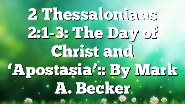 2 Thessalonians 2:1-3: The Day of Christ and ‘Apostasia’:: By Mark A. Becker