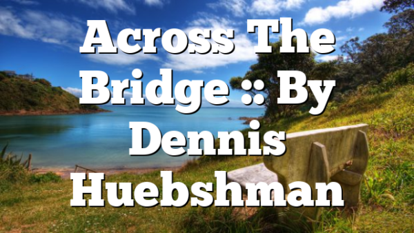 Across The Bridge :: By Dennis Huebshman