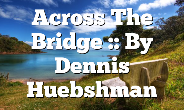 Across The Bridge :: By Dennis Huebshman