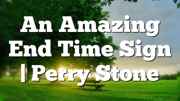 An Amazing End Time Sign | Perry Stone
