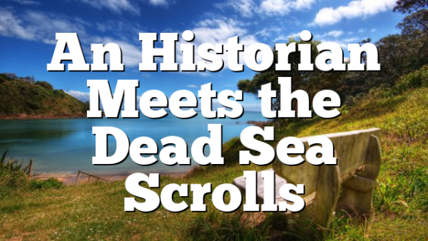 An Historian Meets the Dead Sea Scrolls