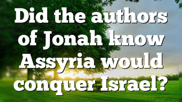 Did the authors of Jonah know Assyria would conquer Israel?