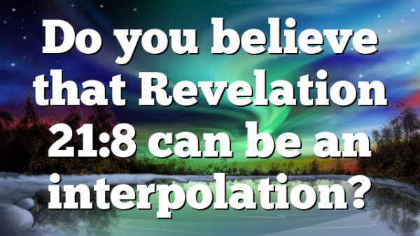 Do you believe that Revelation 21:8 can be an interpolation?