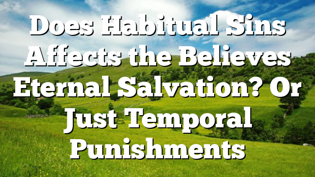 Does Habitual Sins Affects the Believes Eternal Salvation? Or Just Temporal Punishments