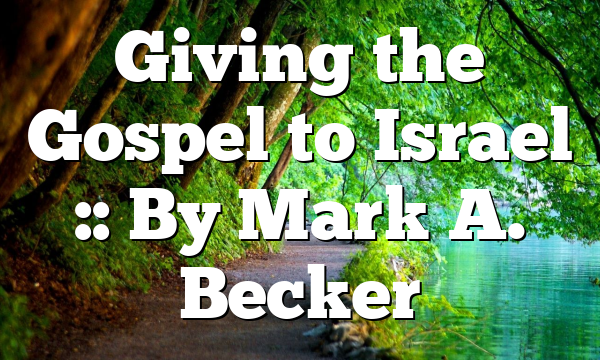 Giving the Gospel to Israel :: By Mark A. Becker
