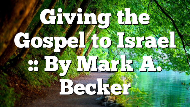 Giving the Gospel to Israel :: By Mark A. Becker