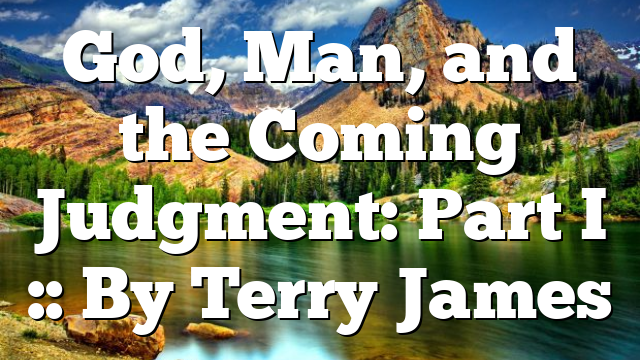 God, Man, and the Coming Judgment: Part I :: By Terry James