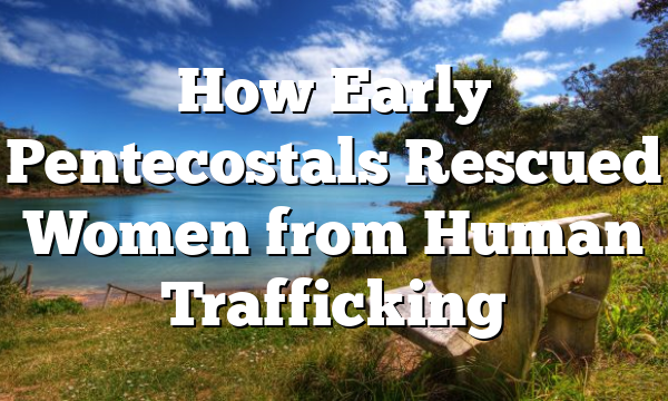How Early Pentecostals Rescued Women from Human Trafficking
