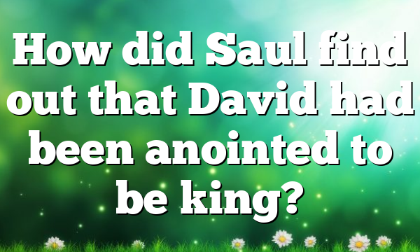 How did Saul find out that David had been anointed to be king?