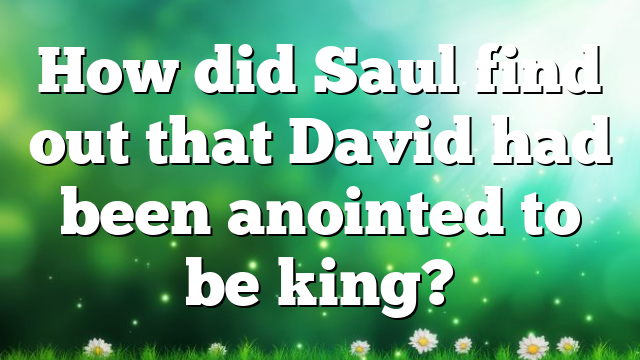 How did Saul find out that David had been anointed to be king?
