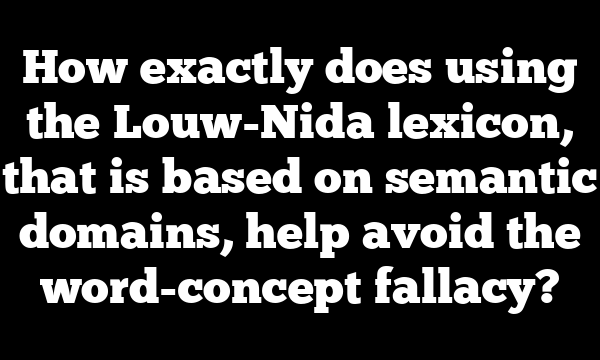 How exactly does using the Louw-Nida lexicon, that is based on semantic domains, help avoid the word-concept fallacy?