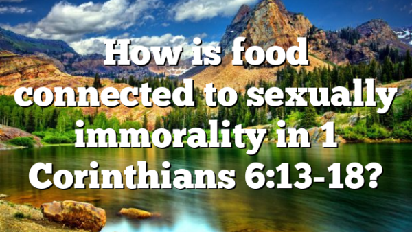 How is food connected to sexually immorality in 1 Corinthians 6:13-18?