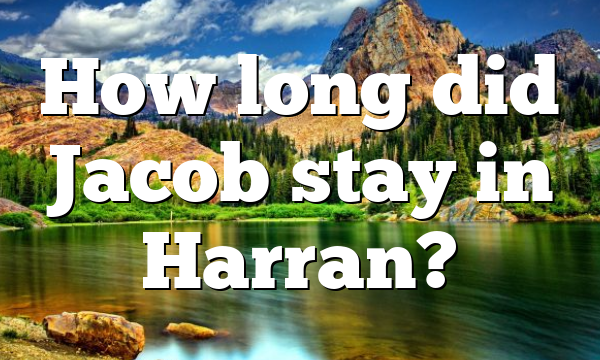How long did Jacob stay in Harran?