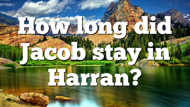 How long did Jacob stay in Harran?