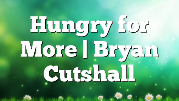 Hungry for More  | Bryan Cutshall