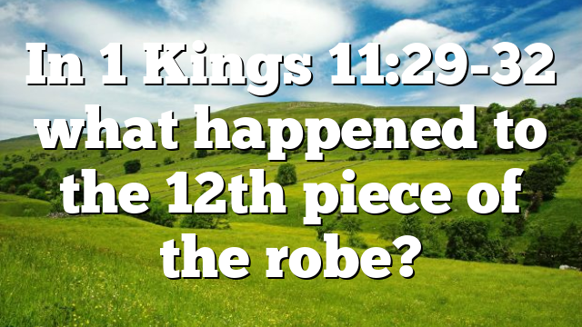 In 1 Kings 11:29-32 what happened to the 12th piece of the robe?