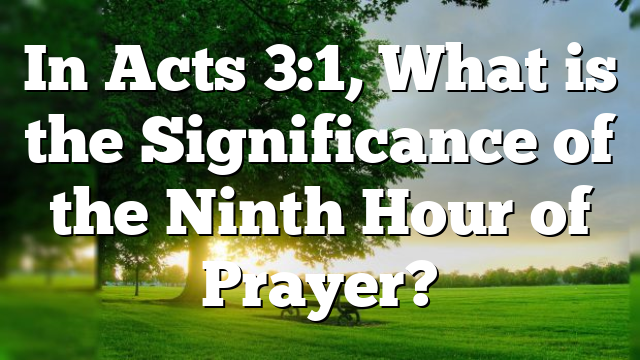 In Acts 3:1, What is the Significance of the Ninth Hour of Prayer?