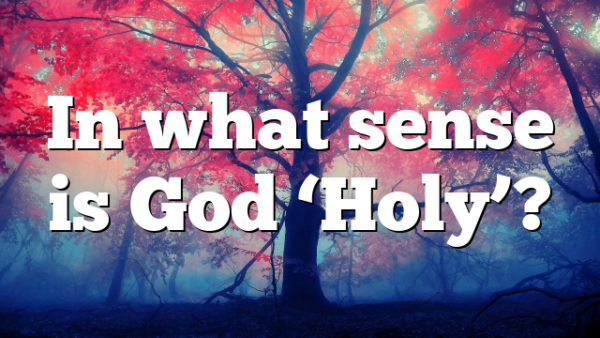In what sense is God ‘Holy’?