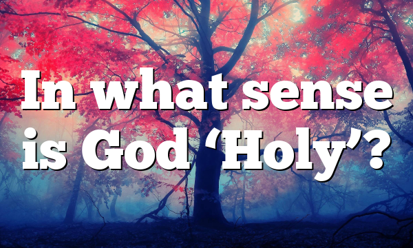 In what sense is God ‘Holy’?