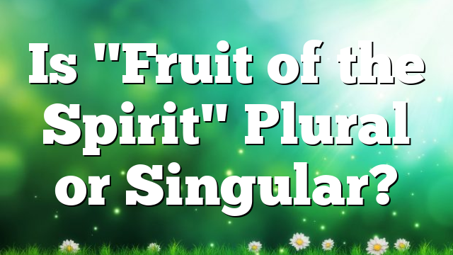 Is "Fruit of the Spirit" Plural or Singular?