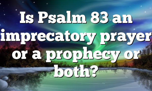 Is Psalm 83 an imprecatory prayer or a prophecy or both?